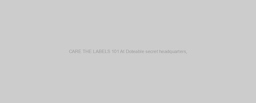 CARE THE LABELS 101 At Doteable secret headquarters,